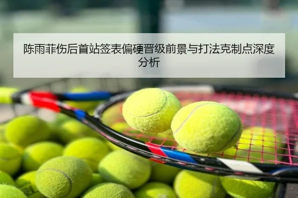 陈雨菲伤后首站签表偏硬晋级前景与打法克制点深度分析