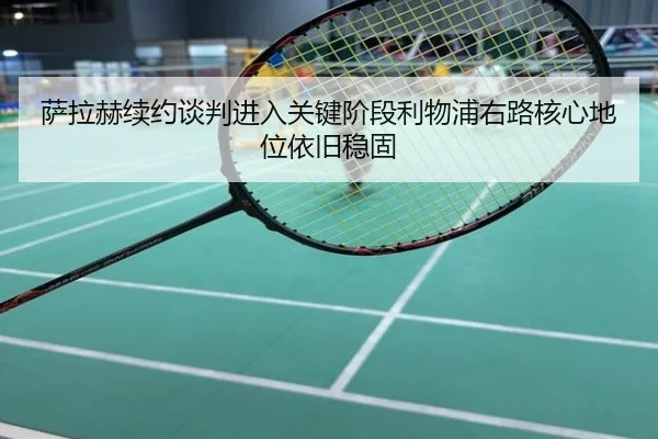 萨拉赫续约谈判进入关键阶段利物浦右路核心地位依旧稳固