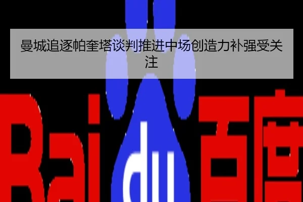 曼城追逐帕奎塔谈判推进中场创造力补强受关注
