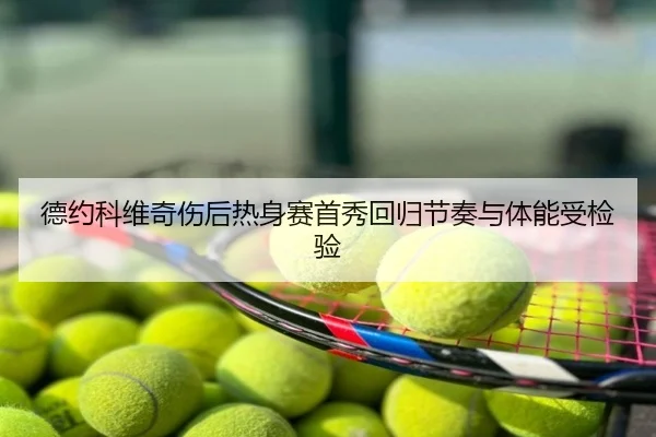 德约科维奇伤后热身赛首秀回归节奏与体能受检验